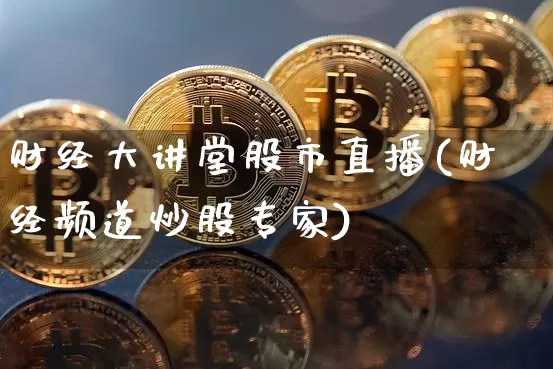 财经大讲堂股市直播(财经频道炒股专家)_https://www.dcjwmf.com_上期能源_第1张