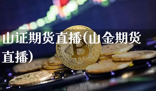 山证期货直播(山金期货直播)_https://www.dcjwmf.com_广期所_第1张
