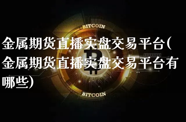 金属期货直播实盘交易平台(金属期货直播实盘交易平台有哪些)_https://www.dcjwmf.com_中金所_第1张