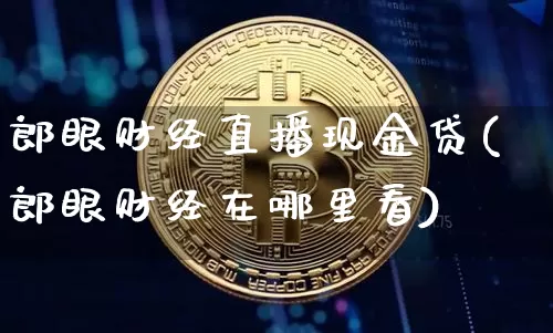 郎眼财经直播现金贷(郎眼财经在哪里看)_https://www.dcjwmf.com_上期所_第1张