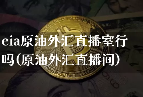 eia原油外汇直播室行吗(原油外汇直播间)_https://www.dcjwmf.com_郑商所_第1张