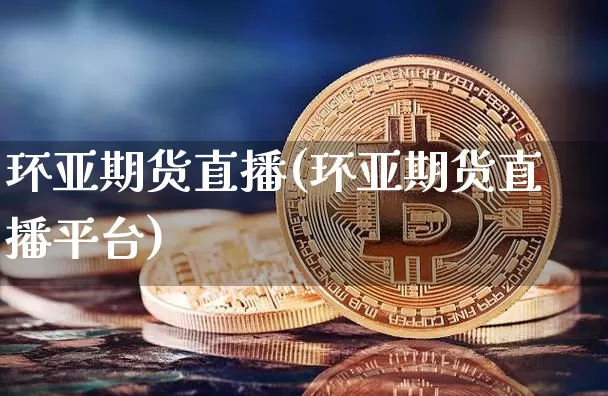 环亚期货直播(环亚期货直播平台)_https://www.dcjwmf.com_广期所_第1张