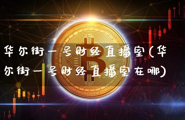 华尔街一号财经直播室(华尔街一号财经直播室在哪)_https://www.dcjwmf.com_大商所_第1张