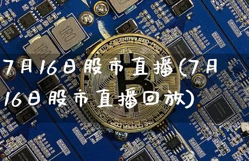 7月16日股市直播(7月16日股市直播回放)_https://www.dcjwmf.com_中金所_第1张