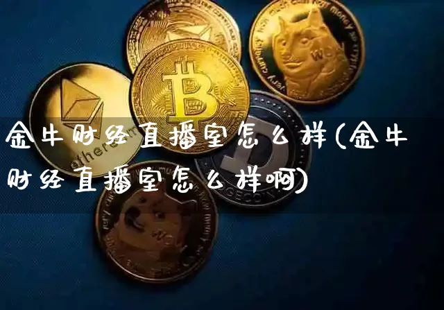 金牛财经直播室怎么样(金牛财经直播室怎么样啊)_https://www.dcjwmf.com_大商所_第1张