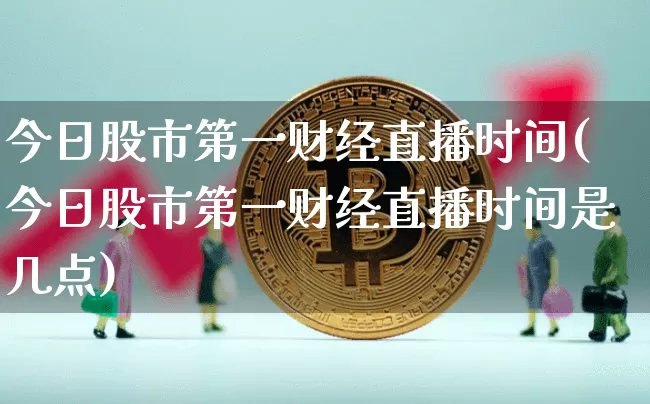 今日股市第一财经直播时间(今日股市第一财经直播时间是几点)_https://www.dcjwmf.com_大商所_第1张