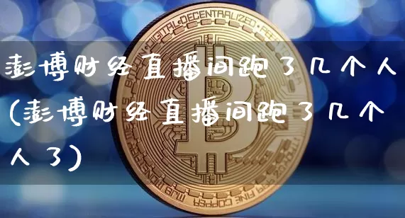 澎博财经直播间跑了几个人(澎博财经直播间跑了几个人了)_https://www.dcjwmf.com_中金所_第1张