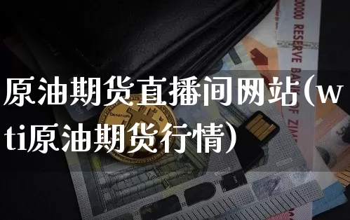 原油期货直播间网站(wti原油期货行情)_https://www.dcjwmf.com_大商所_第1张
