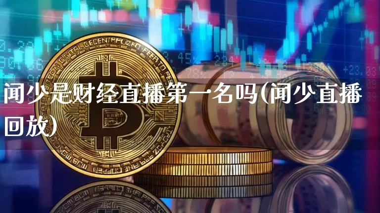 闻少是财经直播第一名吗(闻少直播回放)_https://www.dcjwmf.com_广期所_第1张