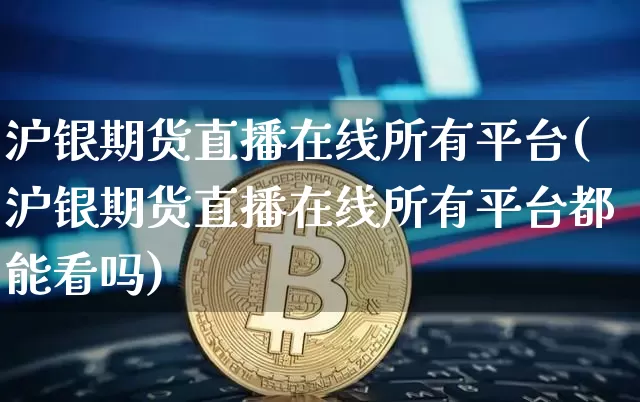 沪银期货直播在线所有平台(沪银期货直播在线所有平台都能看吗)_https://www.dcjwmf.com_中金所_第1张