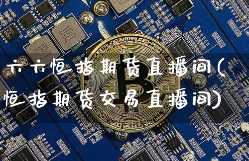 六六恒指期货直播间(恒指期货交易直播间)_https://www.dcjwmf.com_广期所_第1张
