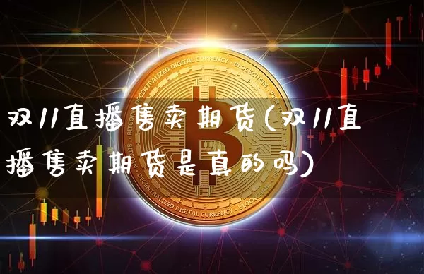 双11直播售卖期货(双11直播售卖期货是真的吗)_https://www.dcjwmf.com_郑商所_第1张