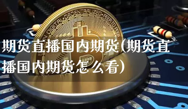 期货直播国内期货(期货直播国内期货怎么看)_https://www.dcjwmf.com_中金所_第1张