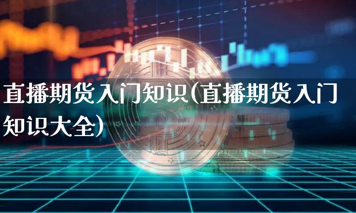 直播期货入门知识(直播期货入门知识大全)_https://www.dcjwmf.com_上期所_第1张