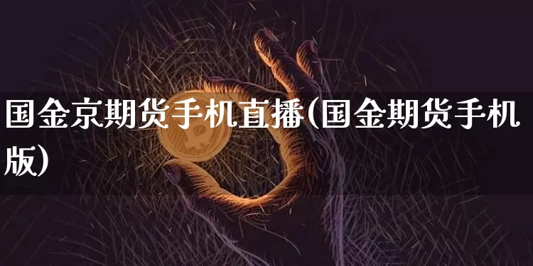 国金京期货手机直播(国金期货手机版)_https://www.dcjwmf.com_中金所_第1张