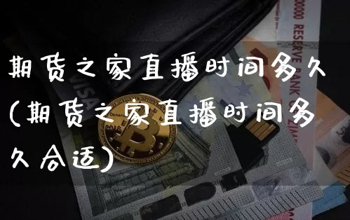 期货之家直播时间多久(期货之家直播时间多久合适)_https://www.dcjwmf.com_郑商所_第1张