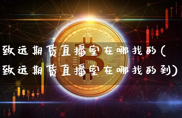 致远期货直播室在哪找的(致远期货直播室在哪找的到)_https://www.dcjwmf.com_广期所_第1张