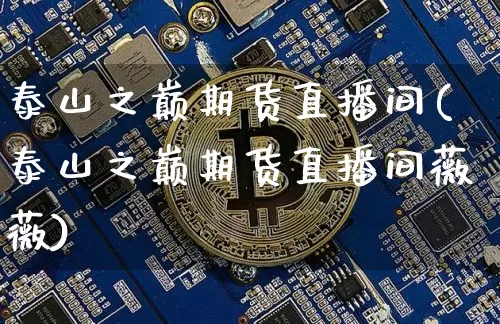 泰山之巅期货直播间(泰山之巅期货直播间薇薇)_https://www.dcjwmf.com_郑商所_第1张