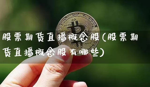 股票期货直播概念股(股票期货直播概念股有哪些)_https://www.dcjwmf.com_广期所_第1张