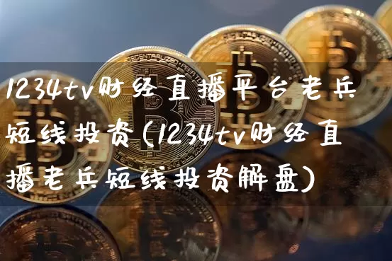 1234tv财经直播平台老兵短线投资(1234tv财经直播老兵短线投资解盘)_https://www.dcjwmf.com_上期所_第1张