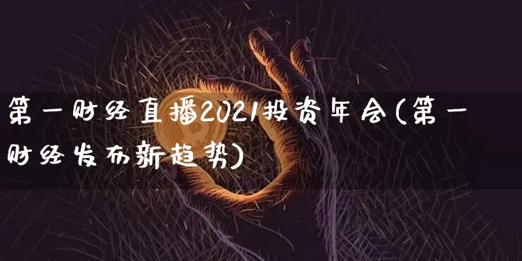 第一财经直播2021投资年会(第一财经发布新趋势)_https://www.dcjwmf.com_中金所_第1张