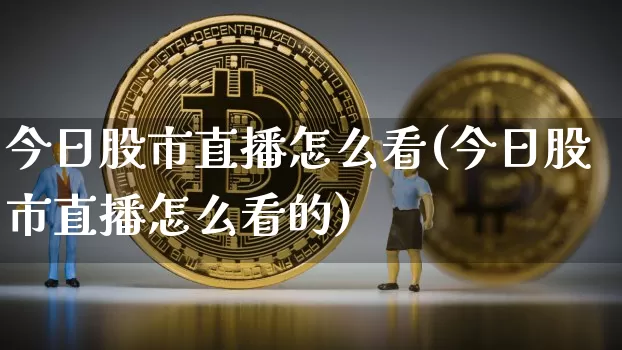 今日股市直播怎么看(今日股市直播怎么看的)_https://www.dcjwmf.com_大商所_第1张
