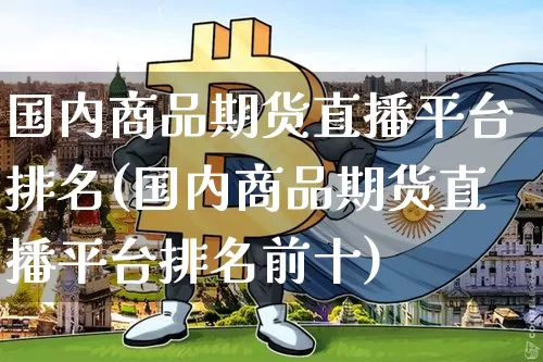 国内商品期货直播平台排名(国内商品期货直播平台排名前十)_https://www.dcjwmf.com_上期能源_第1张