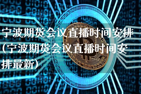 宁波期货会议直播时间安排(宁波期货会议直播时间安排最新)_https://www.dcjwmf.com_中金所_第1张