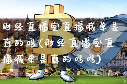 财经直播室直播喊单是真的吗(财经直播室直播喊单是真的吗吗)_https://www.dcjwmf.com_郑商所_第1张