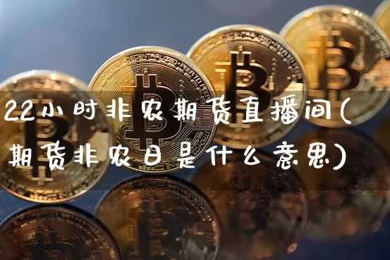22小时非农期货直播间(期货非农日是什么意思)_https://www.dcjwmf.com_上期能源_第1张