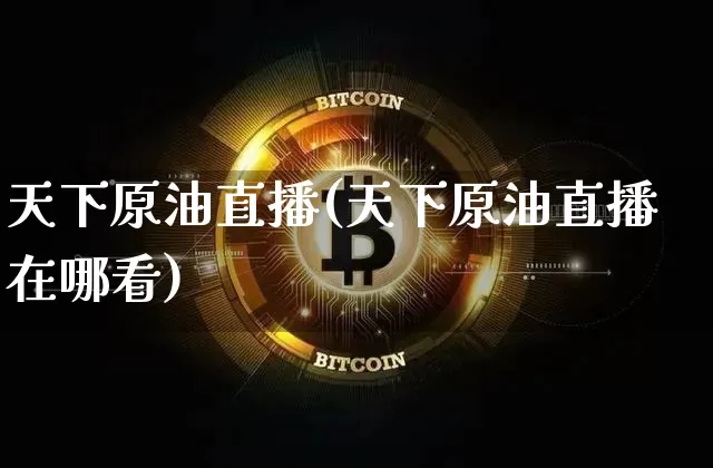天下原油直播(天下原油直播在哪看)_https://www.dcjwmf.com_大商所_第1张