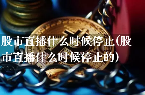 股市直播什么时候停止(股市直播什么时候停止的)_https://www.dcjwmf.com_上期能源_第1张
