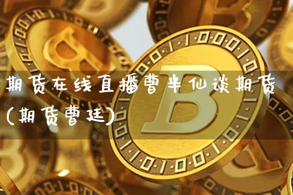 期货在线直播曹半仙谈期货(期货曹廷)_https://www.dcjwmf.com_上期能源_第1张
