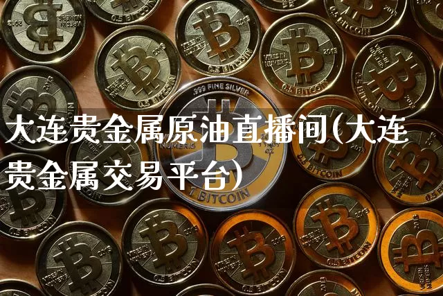 大连贵金属原油直播间(大连贵金属交易平台)_https://www.dcjwmf.com_上期所_第1张