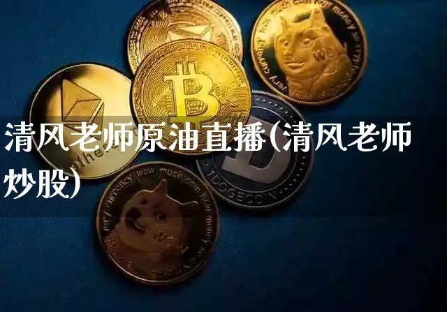 清风老师原油直播(清风老师炒股)_https://www.dcjwmf.com_中金所_第1张