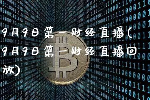 9月9日第一财经直播(9月9日第一财经直播回放)_https://www.dcjwmf.com_上期所_第1张