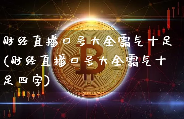 财经直播口号大全霸气十足(财经直播口号大全霸气十足四字)_https://www.dcjwmf.com_郑商所_第1张