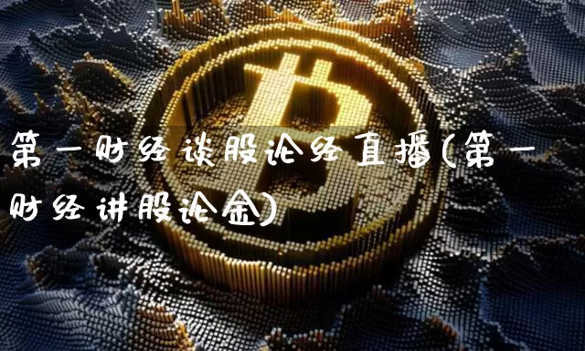 第一财经谈股论经直播(第一财经讲股论金)_https://www.dcjwmf.com_郑商所_第1张