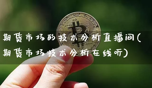 期货市场的技术分析直播间(期货市场技术分析在线听)_https://www.dcjwmf.com_郑商所_第1张