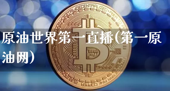 原油世界第一直播(第一原油网)_https://www.dcjwmf.com_郑商所_第1张
