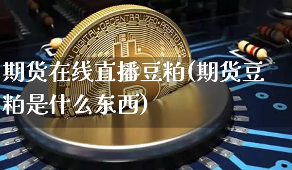 期货在线直播豆粕(期货豆粕是什么东西)_https://www.dcjwmf.com_广期所_第1张