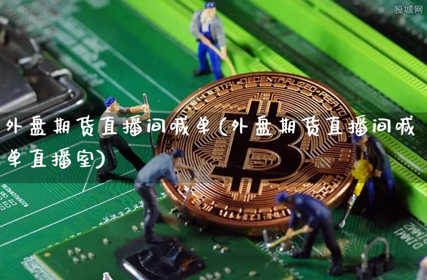 外盘期货直播间喊单(外盘期货直播间喊单直播室)_https://www.dcjwmf.com_中金所_第1张