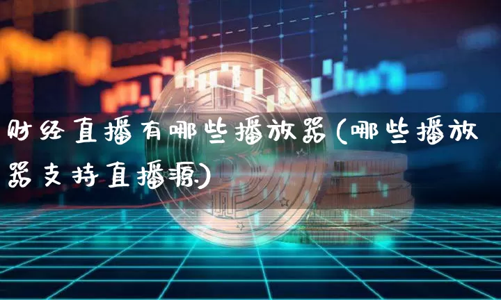 财经直播有哪些播放器(哪些播放器支持直播源)_https://www.dcjwmf.com_上期所_第1张
