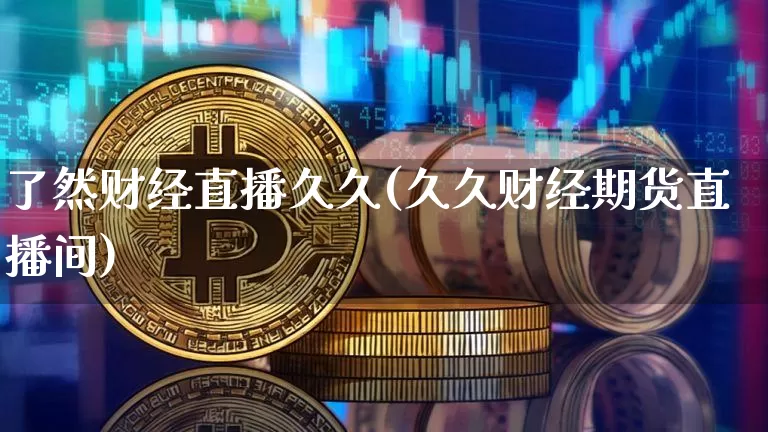 了然财经直播久久(久久财经期货直播间)_https://www.dcjwmf.com_上期所_第1张