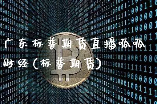 广东标普期货直播呱呱财经(标普期货)_https://www.dcjwmf.com_上期所_第1张