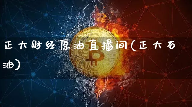 正大财经原油直播间(正大石油)_https://www.dcjwmf.com_大商所_第1张