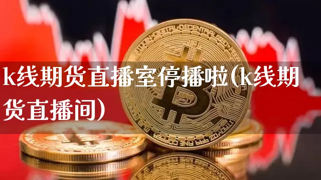 k线期货直播室停播啦(k线期货直播间)_https://www.dcjwmf.com_上期所_第1张