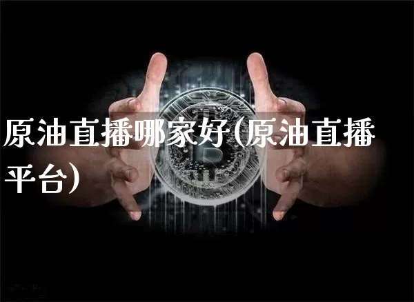 原油直播哪家好(原油直播平台)_https://www.dcjwmf.com_上期所_第1张