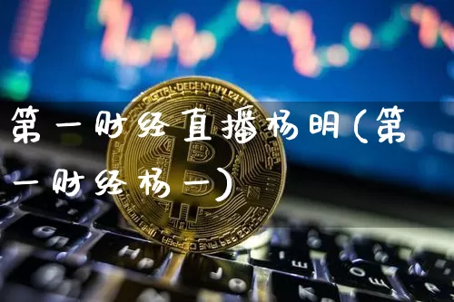 第一财经直播杨明(第一财经杨一)_https://www.dcjwmf.com_上期所_第1张