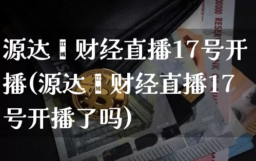 源达鑫财经直播17号开播(源达鑫财经直播17号开播了吗)_https://www.dcjwmf.com_上期所_第1张